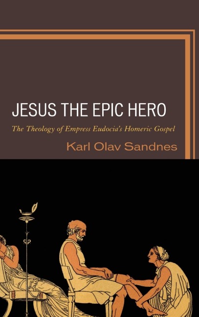 Jesus the Epic Hero: The Theology of Empress Eudocias Homeric Gospel