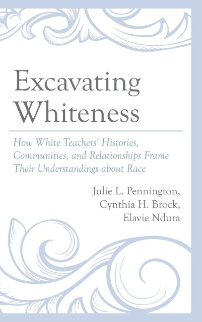 Excavating Whiteness: How White Teachers Histories, Communities, and Relationships Frame Their Understandings about Race