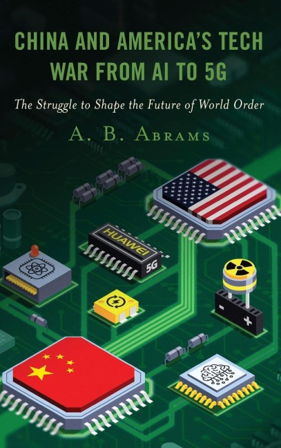 China and America's Tech War from AI to 5G: The Struggle to Shape the Future of World Order