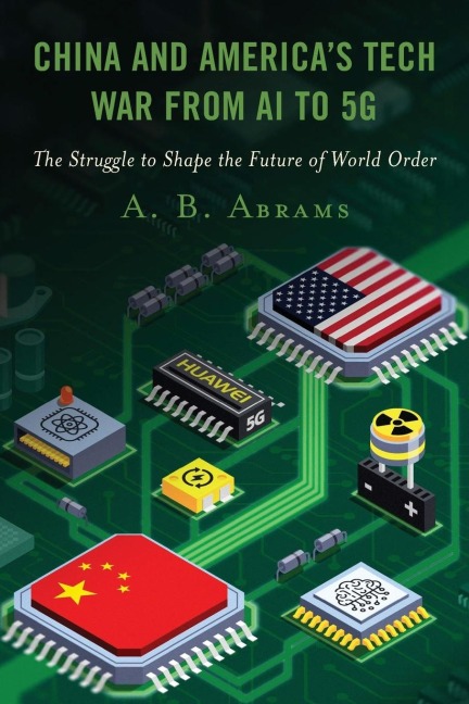 China and America's Tech War from AI to 5G: The Struggle to Shape the Future of World Order