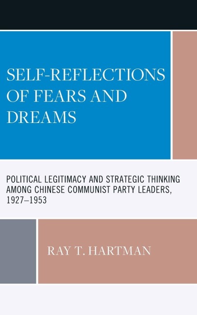 Self-Reflections of Fears and Dreams: Political Legitimacy and Strategic Thinking among Chinese Communist Party Leaders, 1927-1953