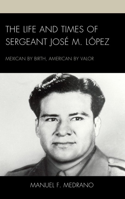Life and Times of Sergeant José M. López: Mexican by Birth, American by Valor