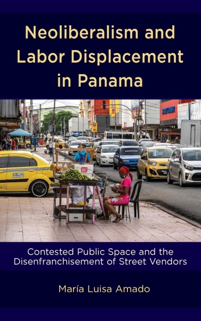 Neoliberalism and Labor Displacement in Panama: Contested Public Space and the Disenfranchisement of Street Vendors