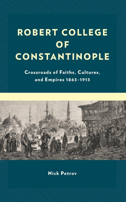 Robert College of Constantinople: Crossroads of Faiths, Cultures, and Empires 1863-1913