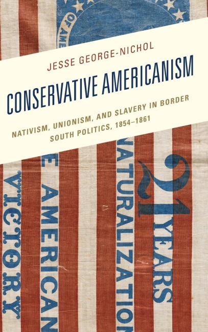 Conservative Americanism: Nativism, Unionism, and Slavery in Border South Politics, 1854-1861