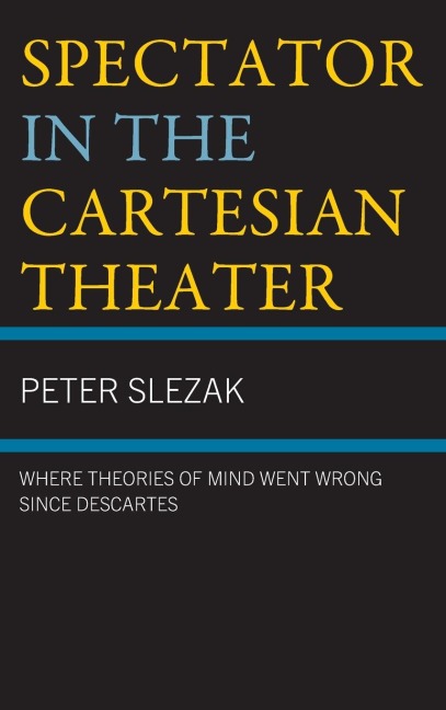Spectator in the Cartesian Theater: Where Theories of Mind Went Wrong since Descartes