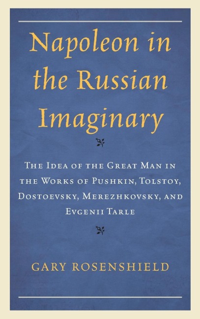 Napoleon in the Russian Imaginary: The Idea of the Great Man in the Works of Pushkin, Tolstoy, Dostoevsky, Merezhkovsky, and Evgenii Tarle