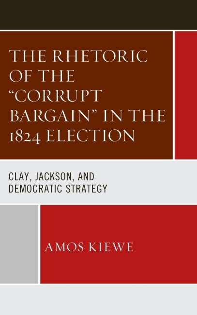 Rhetoric of the "Corrupt Bargain" in the 1824 Election: Clay, Jackson, and Democratic Strategy