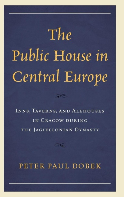 Public House in Central Europe: Inns, Taverns, and Alehouses in Cracow during the Jagiellonian Dynasty