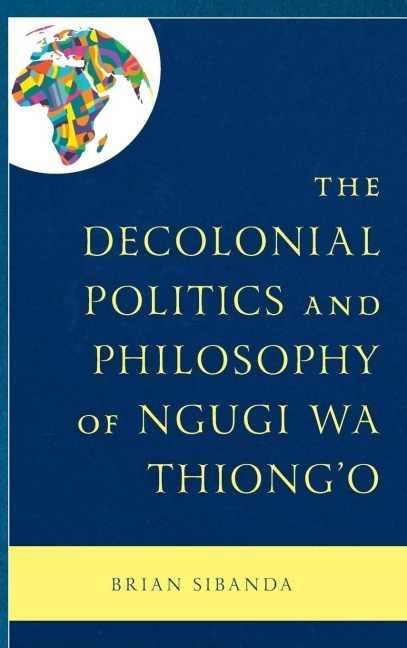 Decolonial Politics and Philosophy of Ngugi wa Thiongo