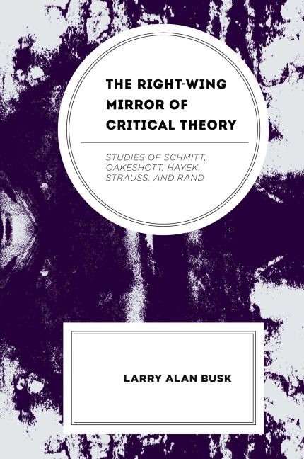 Right-Wing Mirror of Critical Theory: Studies of Schmitt, Oakeshott, Hayek, Strauss, and Rand
