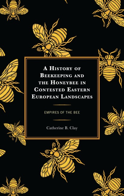 History of Beekeeping and the Honeybee in Contested Eastern European Landscapes: Empires of the Bee