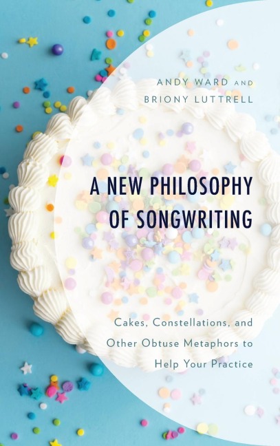 New Philosophy of Songwriting: Cakes, Constellations, and Other Obtuse Metaphors to Help Your Practice
