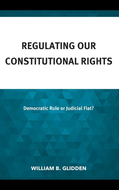 Regulating Our Constitutional Rights: Democratic Rule or Judicial Fiat?