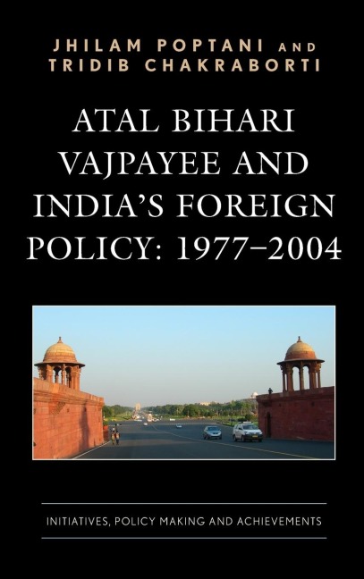 Atal Bihari Vajpayee and Indias Foreign Policy: 1977-2004 : Initiatives, Policy Making and Achievements