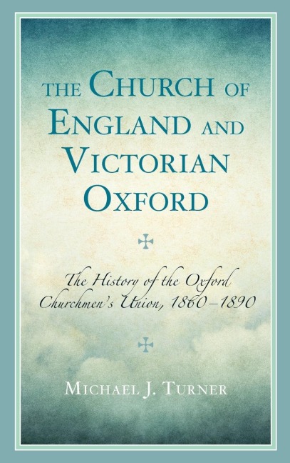 Church of England and Victorian Oxford: The History of the Oxford Churchmens Union, 1860-1890