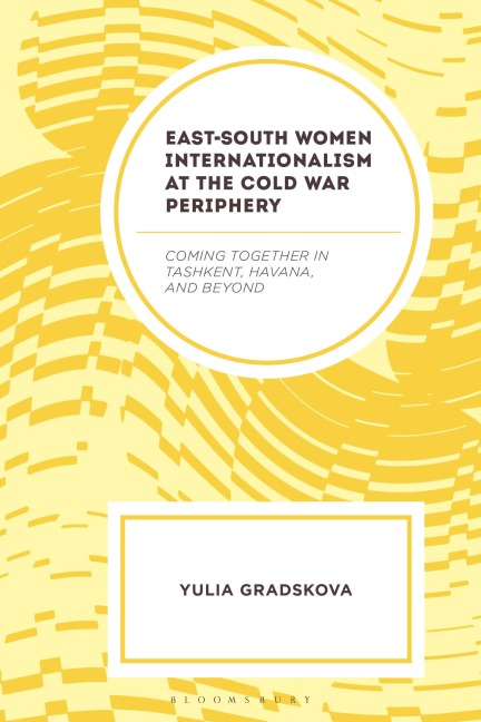 East-South Women Internationalism at the Cold War Periphery: Coming Together in Tashkent, Havana, and Beyond