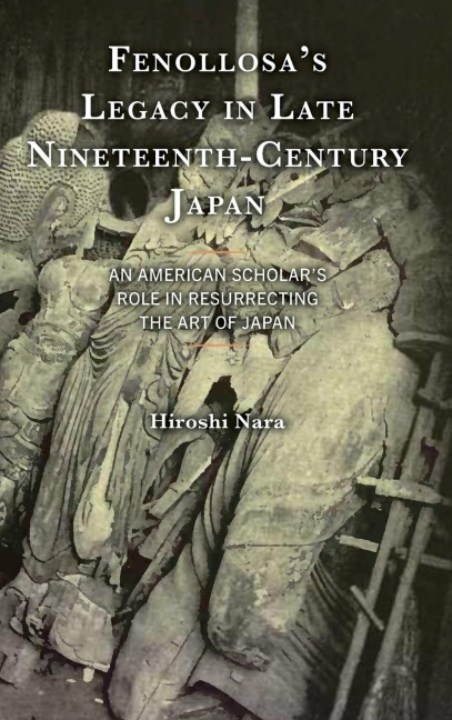 Fenollosa's Legacy in Late Nineteenth-Century Japan: An American Scholar's Role in Resurrecting the Art of Japan