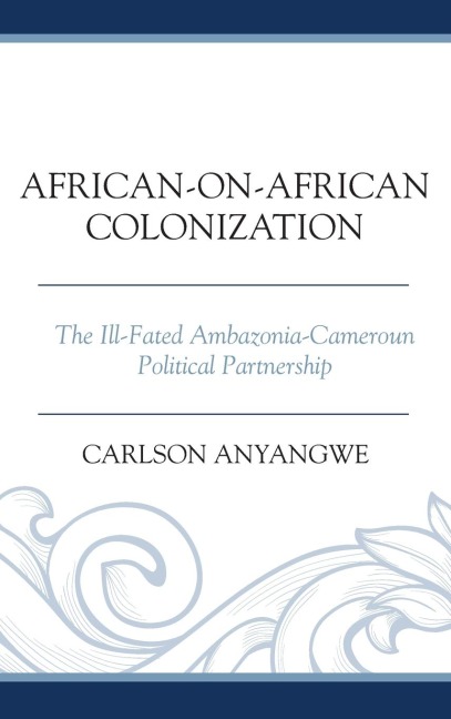 African-on-African Colonization: The Ill-Fated Ambazonia-Cameroun Political Partnership