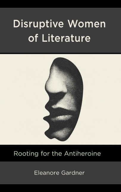 Disruptive Women of Literature: Rooting for the Antiheroine