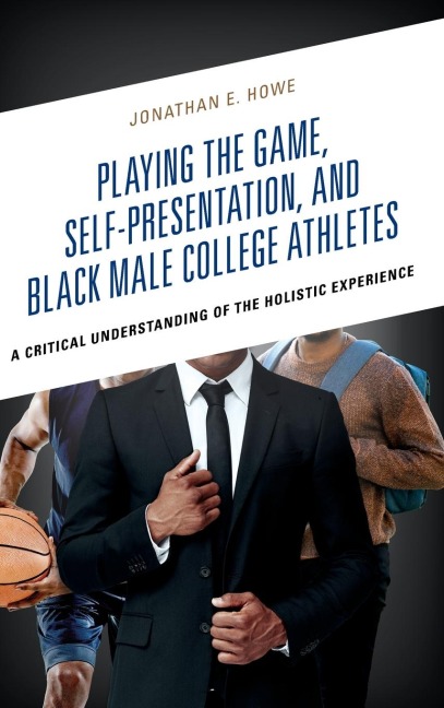 Playing the Game, Self-Presentation, and Black Male College Athletes: A Critical Understanding of the Holistic Experience