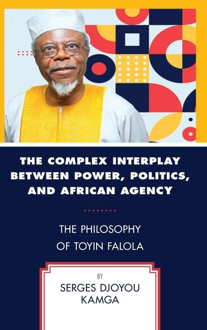 Complex Interplay between Power, Politics, and African Agency: The Philosophy of Toyin Falola