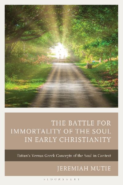 The Battle for Immortality of the Soul in Early Christianity: Tatians Versus Greek Concepts of the Soul in Context