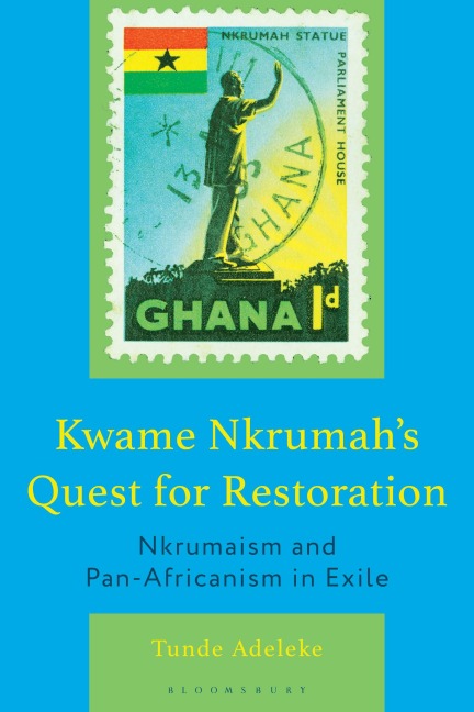 Kwame Nkrumahs Quest for Restoration: Nkrumaism and Pan-Africanism in Exile