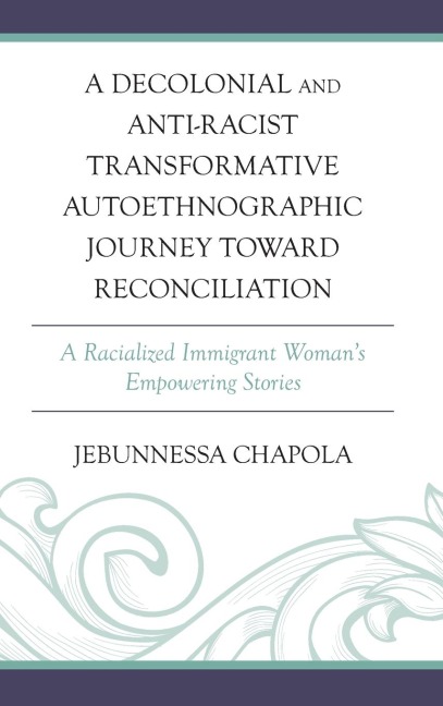 Decolonial and Anti-Racist Transformative Autoethnographic Journey toward Reconciliation: A Racialized Immigrant Womans Empowering Stories
