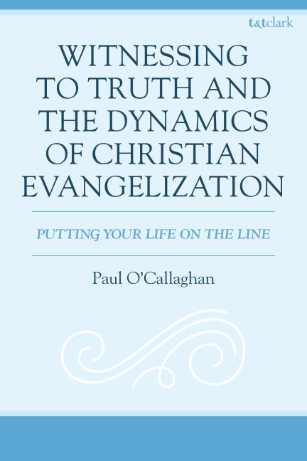 Witnessing to Truth and the Dynamics of Christian Evangelization: Putting your Life on the Line