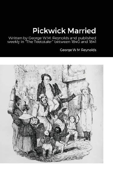 Pickwick Married: Written by George W.M. Reynolds and published weekly in The Teetotaler between 1840 and 1841