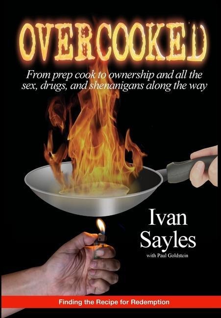 Overcooked From Prep Cook to Ownership and All the Sex, Drugs, and Shenanigans Along the Way
