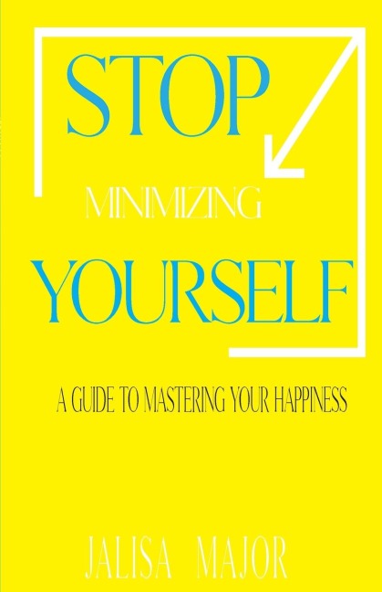 Stop Minimizing Yourself: A Guide To Mastering Your Happiness