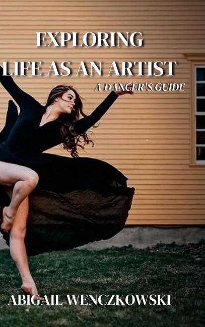 Exploring Life as an Artist: A Dancers Guide: written for dancers by a dancer