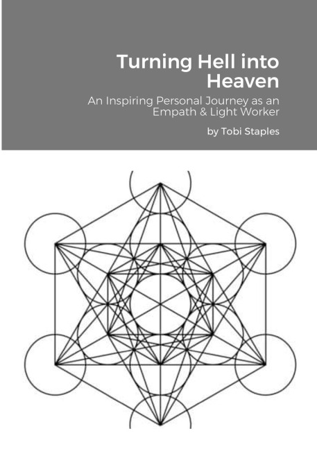Turning Hell into Heaven: An Inspiring Personal Journey as an Empath & Light Worker