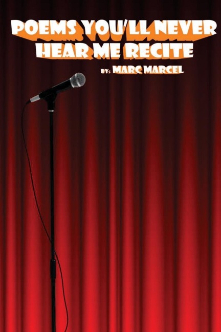 Poems Youll Never Hear Me Recite: Poems written during Marc Marcels early performance years