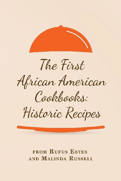 The First African American Cookbooks: Historic Recipes from Rufus Estes and Malinda Russell