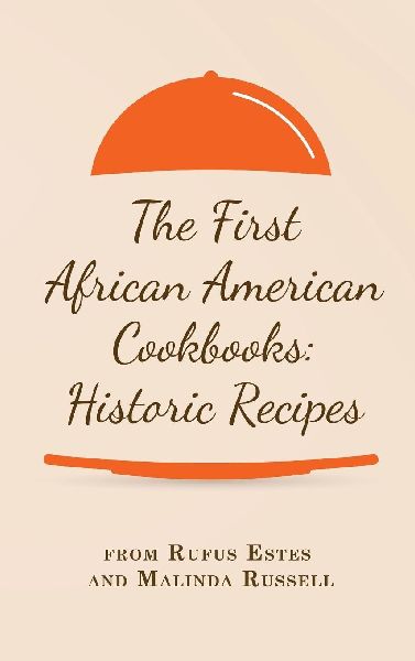 The First African American Cookbooks: Historic Recipes from Rufus Estes and Malinda Russell