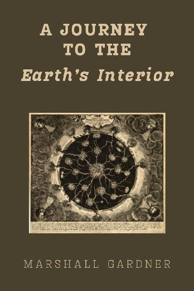 A Journey to the Earths Interior: An Illustrated Hollow Earth Theory Work, First Published 1913: A Hollow Earth Theory Work, First Published 1913