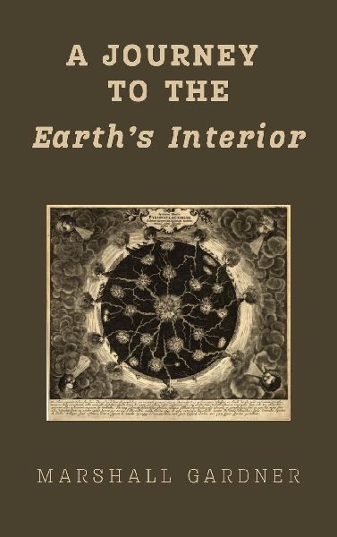 A Journey to the Earths Interior: An Illustrated Hollow Earth Theory Work, First Published 1913: A Hollow Earth Theory Work, First Published 1913