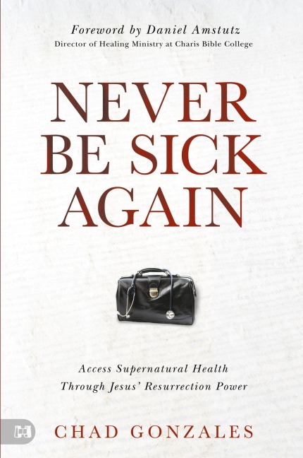 Never Be Sick Again: Access Supernatural Health Through Jesus Resurrection Power