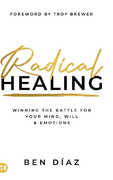 Radical Healing: Winning the Battle for Your Mind, Will, and Emotions