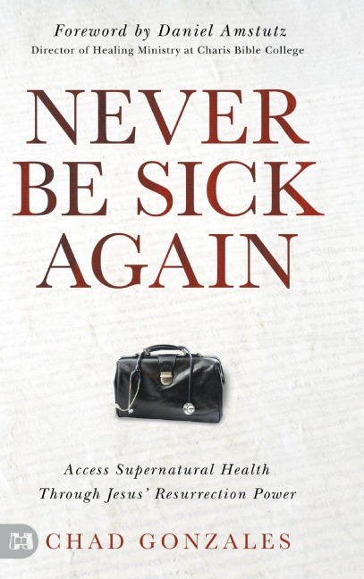 Never Be Sick Again: Access Supernatural Health Through Jesus Resurrection Power