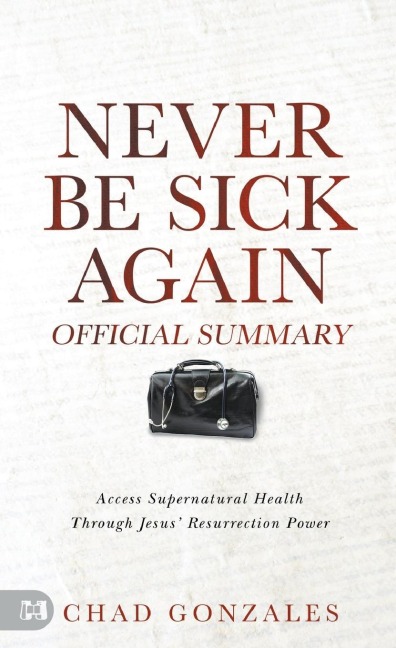 The Official Summary of Never Be Sick Again: Access Supernatural Health Through Jesus Resurrection Power