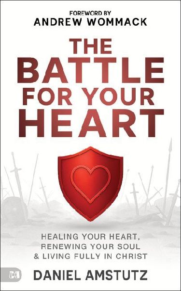The Battle for Your Heart: Healing Your Heart, Renewing Your Soul, and Living Fully in Christ
