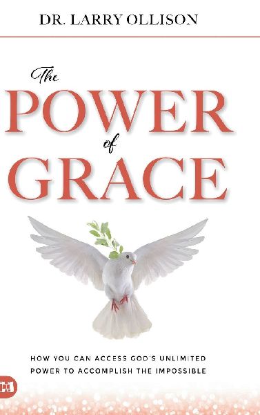 The Power of Grace: How You Can Access Gods Unlimited Power to Accomplish the Impossible