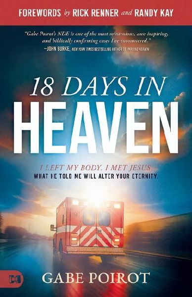 18 Days in Heaven: I Left My Body. I Met Jesus. What He Told Me Will Alter Your Eternity