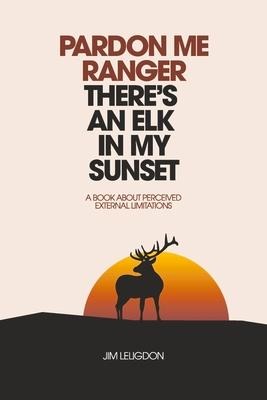 Pardon Me Ranger Theres an Elk in My Sunset: A Book about Perceived External Limitations