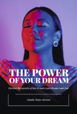 The Power of Your Dream: Discover the Mystery of How to Make Your Dreams Come True