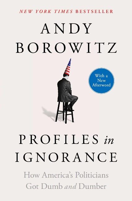 Profiles in Ignorance: How Americas Politicians Got Dumb and Dumber